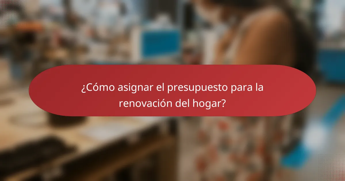 ¿Cómo asignar el presupuesto para la renovación del hogar?