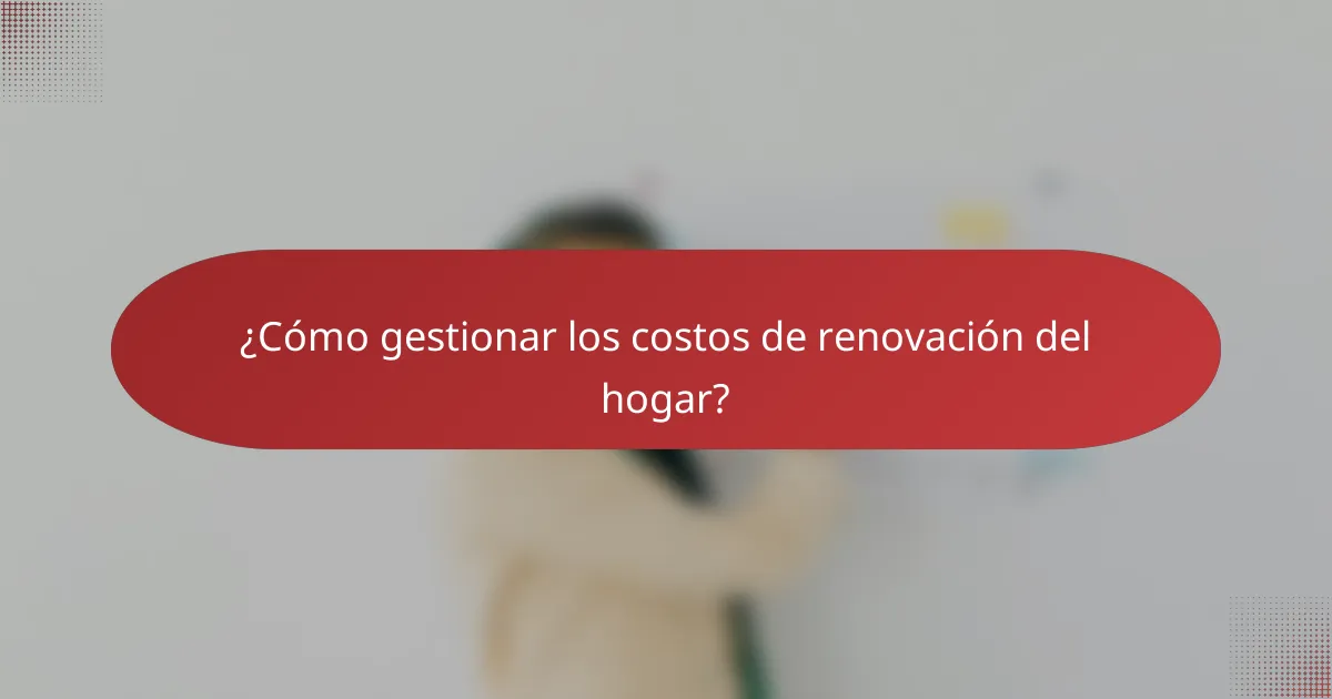 ¿Cómo gestionar los costos de renovación del hogar?