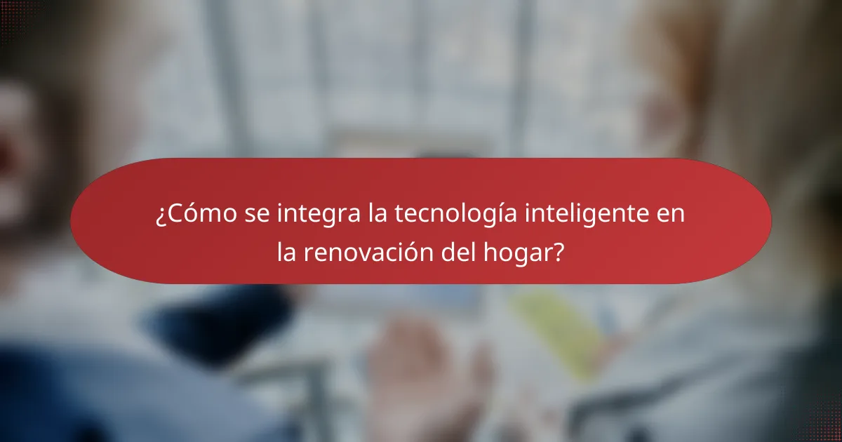 ¿Cómo se integra la tecnología inteligente en la renovación del hogar?