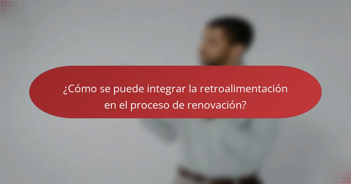 ¿Cómo se puede integrar la retroalimentación en el proceso de renovación?