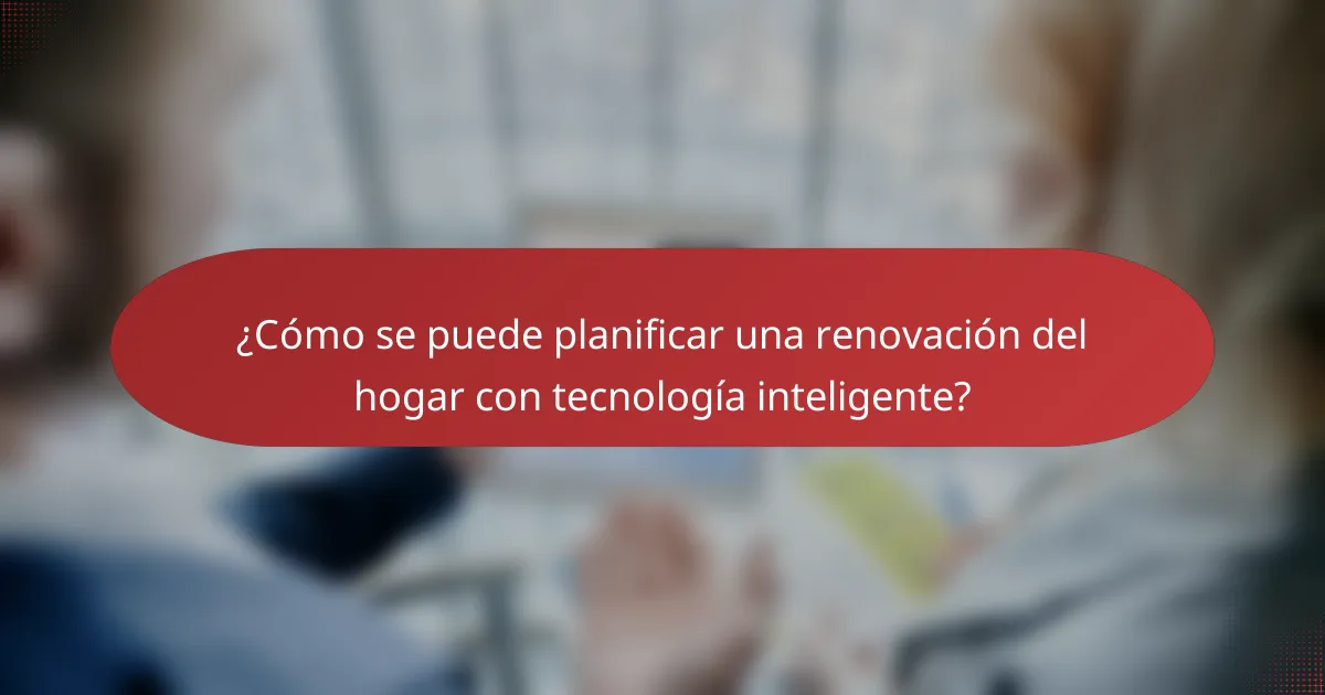 ¿Cómo se puede planificar una renovación del hogar con tecnología inteligente?