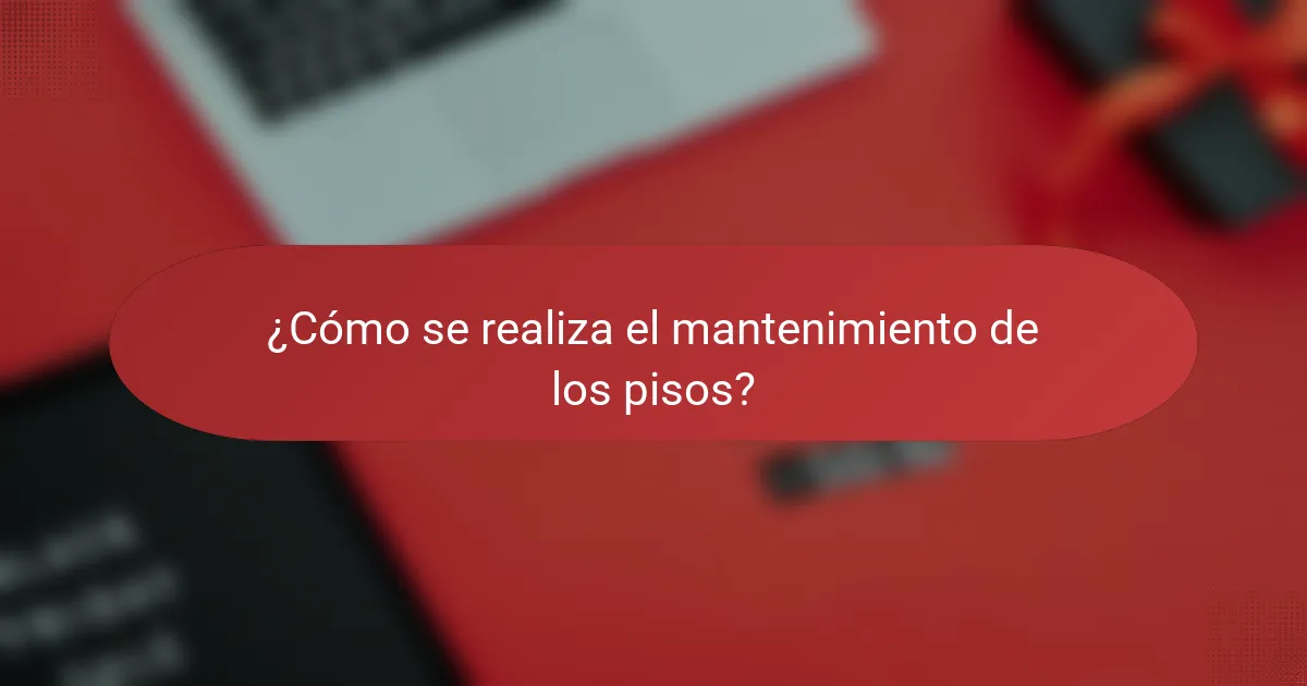 ¿Cómo se realiza el mantenimiento de los pisos?