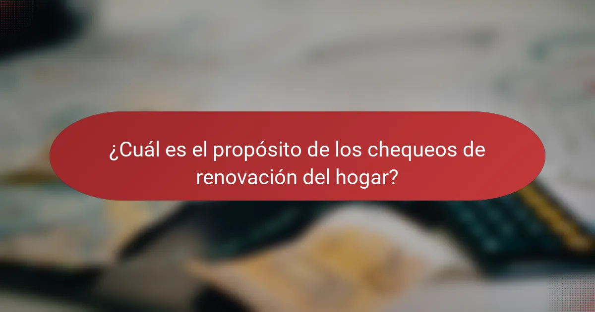 ¿Cuál es el propósito de los chequeos de renovación del hogar?
