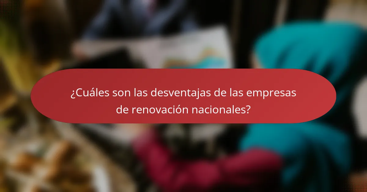 ¿Cuáles son las desventajas de las empresas de renovación nacionales?
