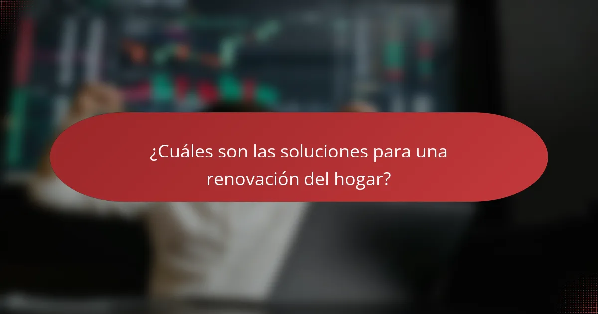 ¿Cuáles son las soluciones para una renovación del hogar?