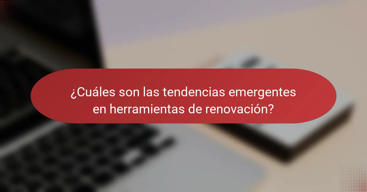 ¿Cuáles son las tendencias emergentes en herramientas de renovación?