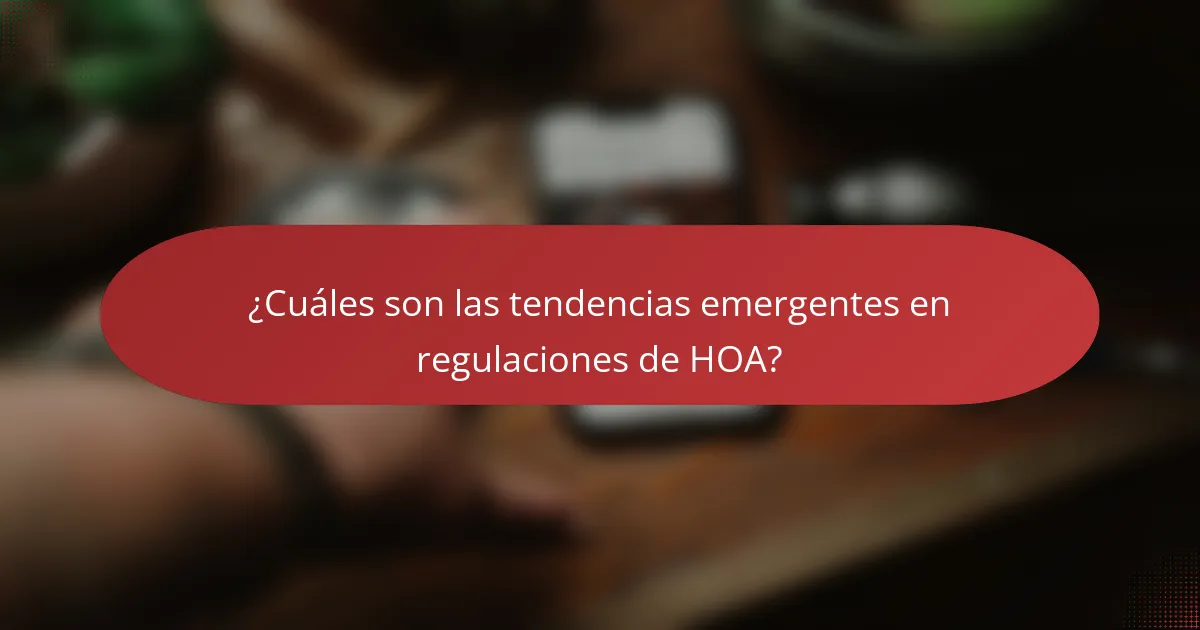 ¿Cuáles son las tendencias emergentes en regulaciones de HOA?