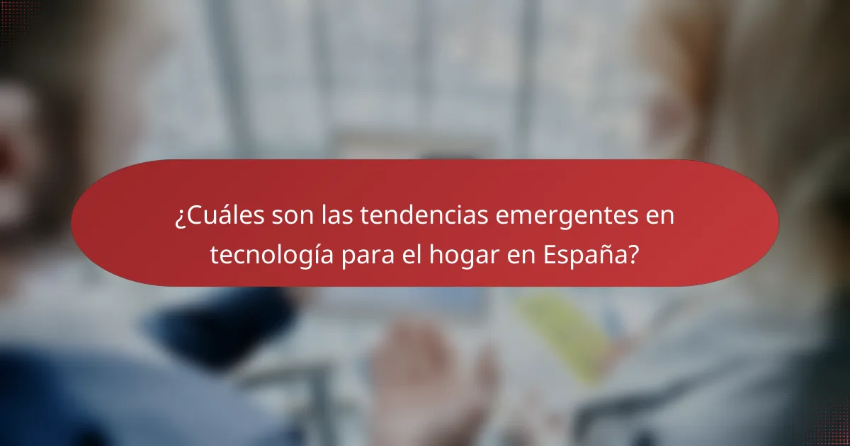 ¿Cuáles son las tendencias emergentes en tecnología para el hogar en España?