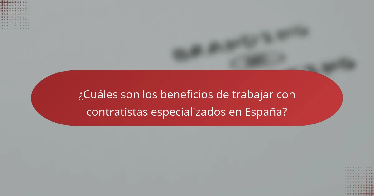 ¿Cuáles son los beneficios de trabajar con contratistas especializados en España?