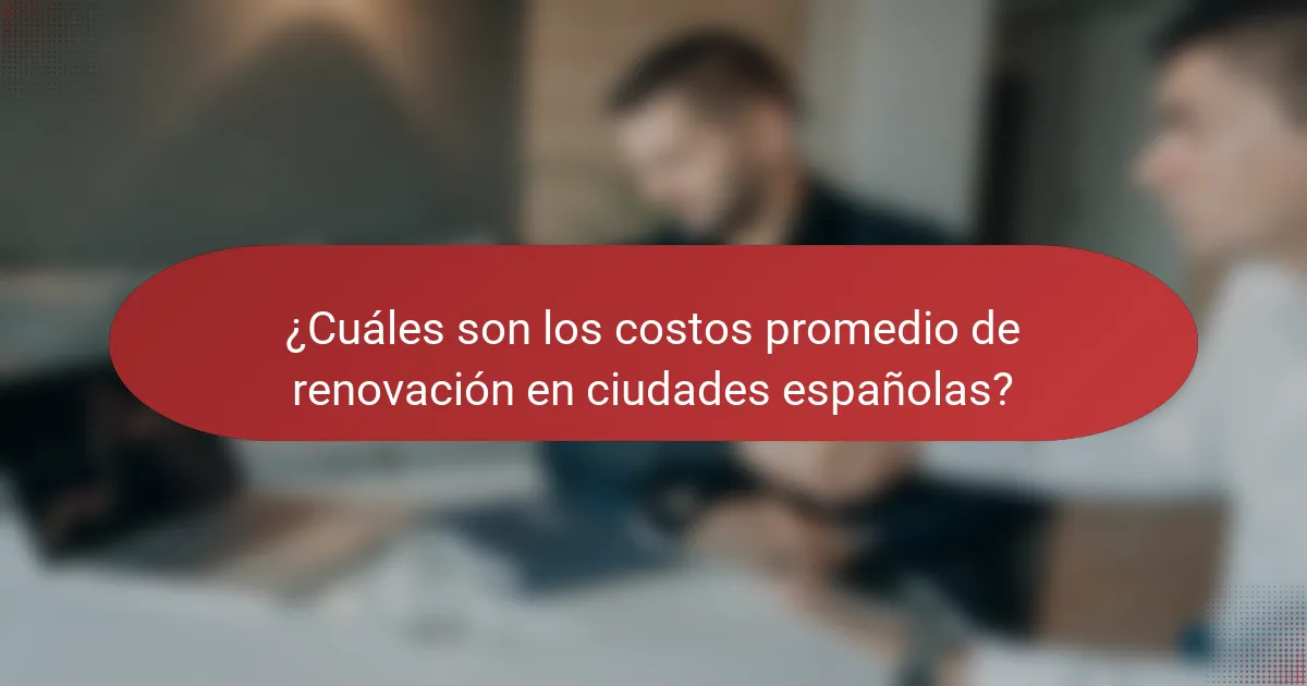 ¿Cuáles son los costos promedio de renovación en ciudades españolas?