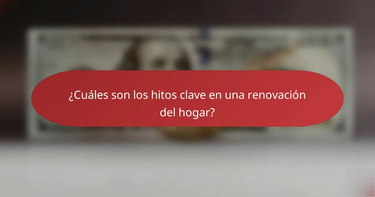 ¿Cuáles son los hitos clave en una renovación del hogar?