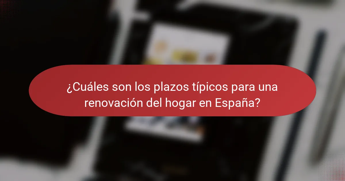 ¿Cuáles son los plazos típicos para una renovación del hogar en España?