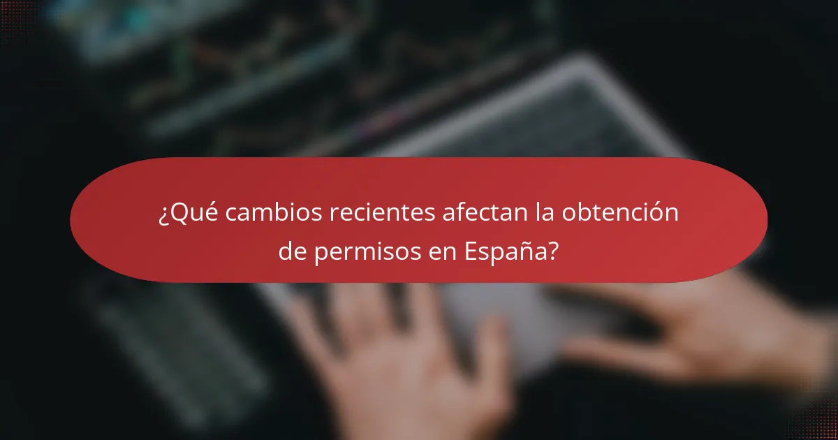¿Qué cambios recientes afectan la obtención de permisos en España?