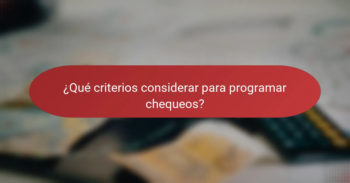 ¿Qué criterios considerar para programar chequeos?