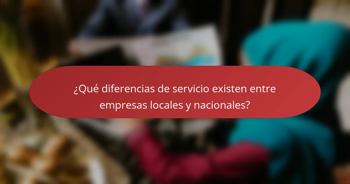 ¿Qué diferencias de servicio existen entre empresas locales y nacionales?