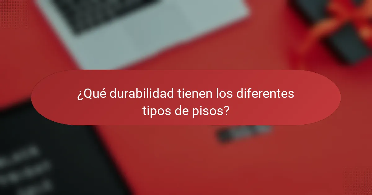 ¿Qué durabilidad tienen los diferentes tipos de pisos?