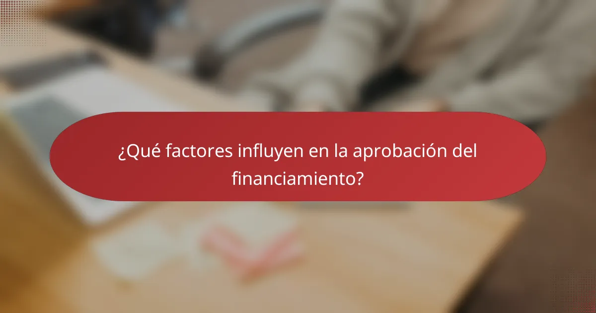 ¿Qué factores influyen en la aprobación del financiamiento?