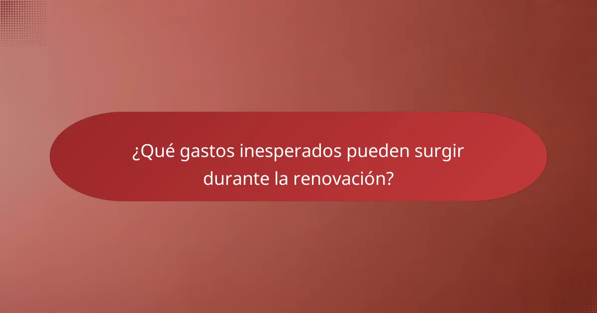 ¿Qué gastos inesperados pueden surgir durante la renovación?