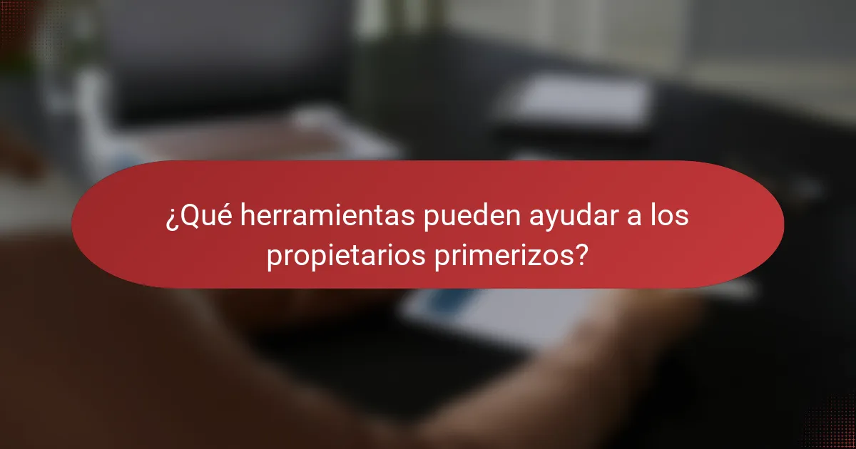 ¿Qué herramientas pueden ayudar a los propietarios primerizos?