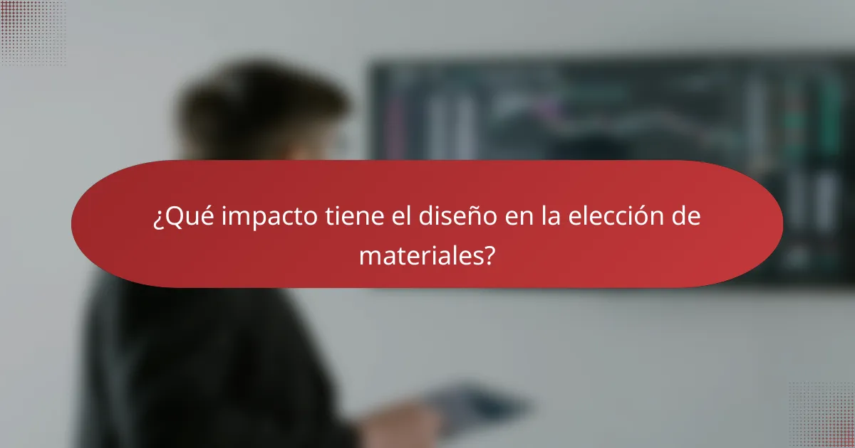 ¿Qué impacto tiene el diseño en la elección de materiales?
