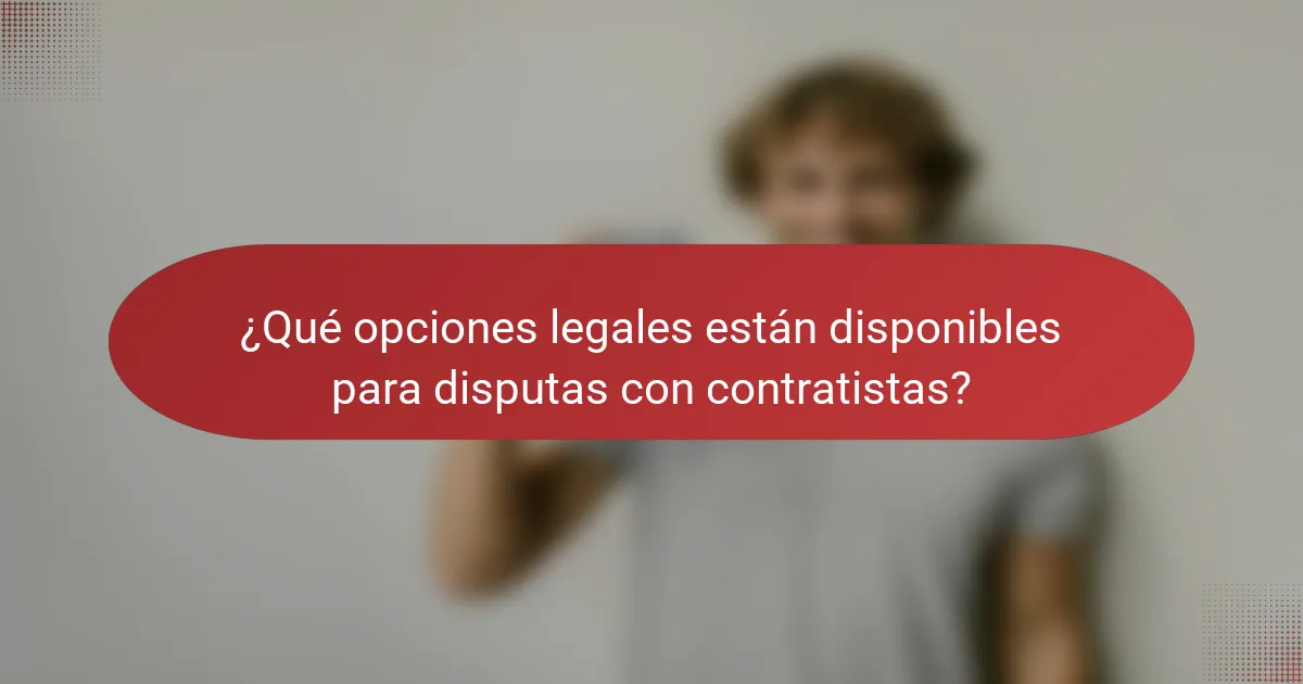 ¿Qué opciones legales están disponibles para disputas con contratistas?