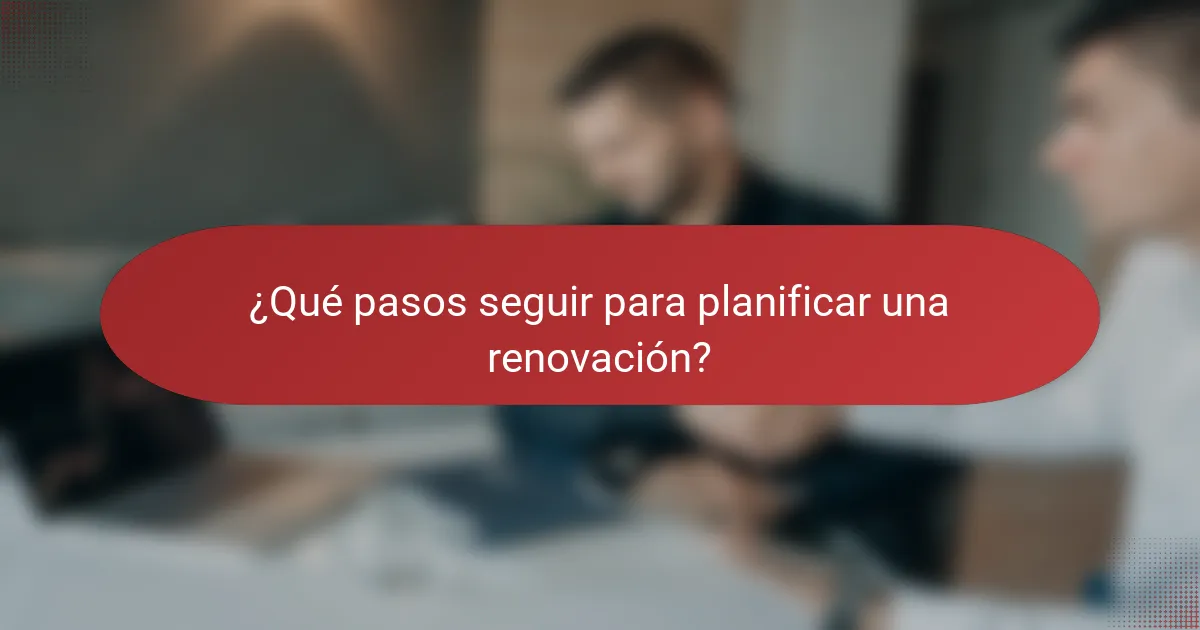 ¿Qué pasos seguir para planificar una renovación?