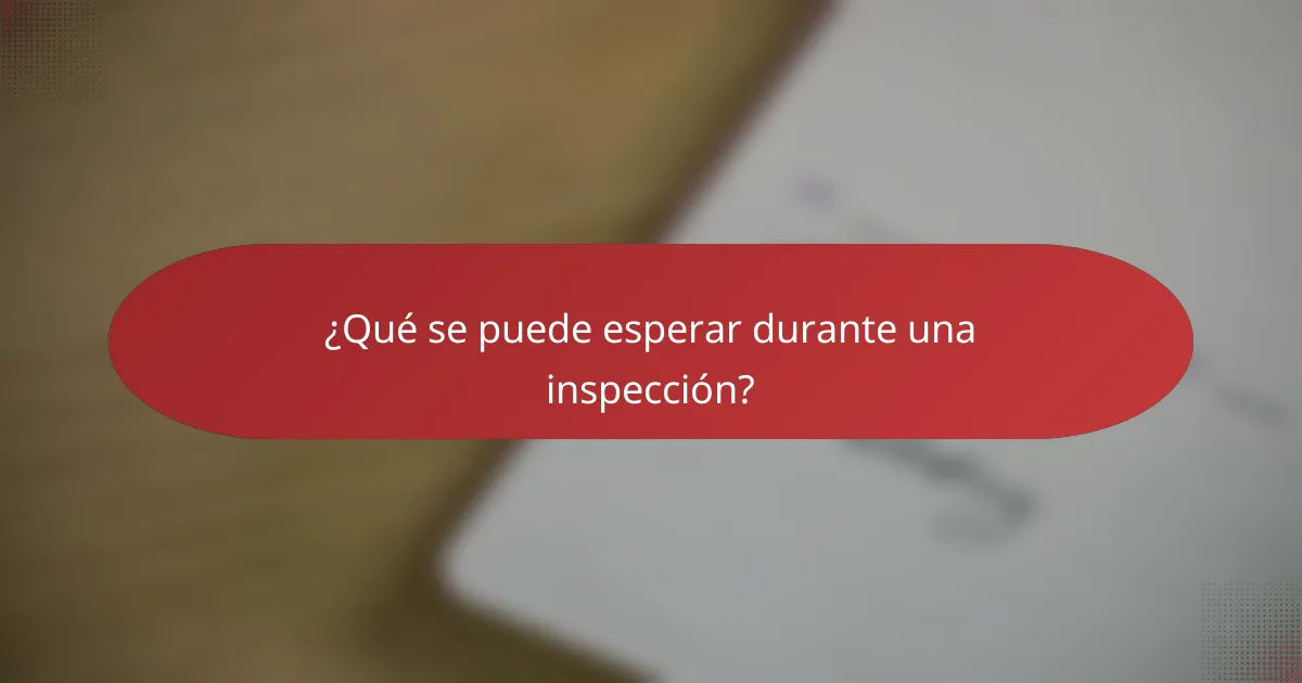 ¿Qué se puede esperar durante una inspección?
