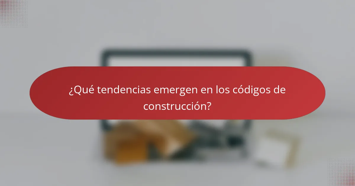¿Qué tendencias emergen en los códigos de construcción?