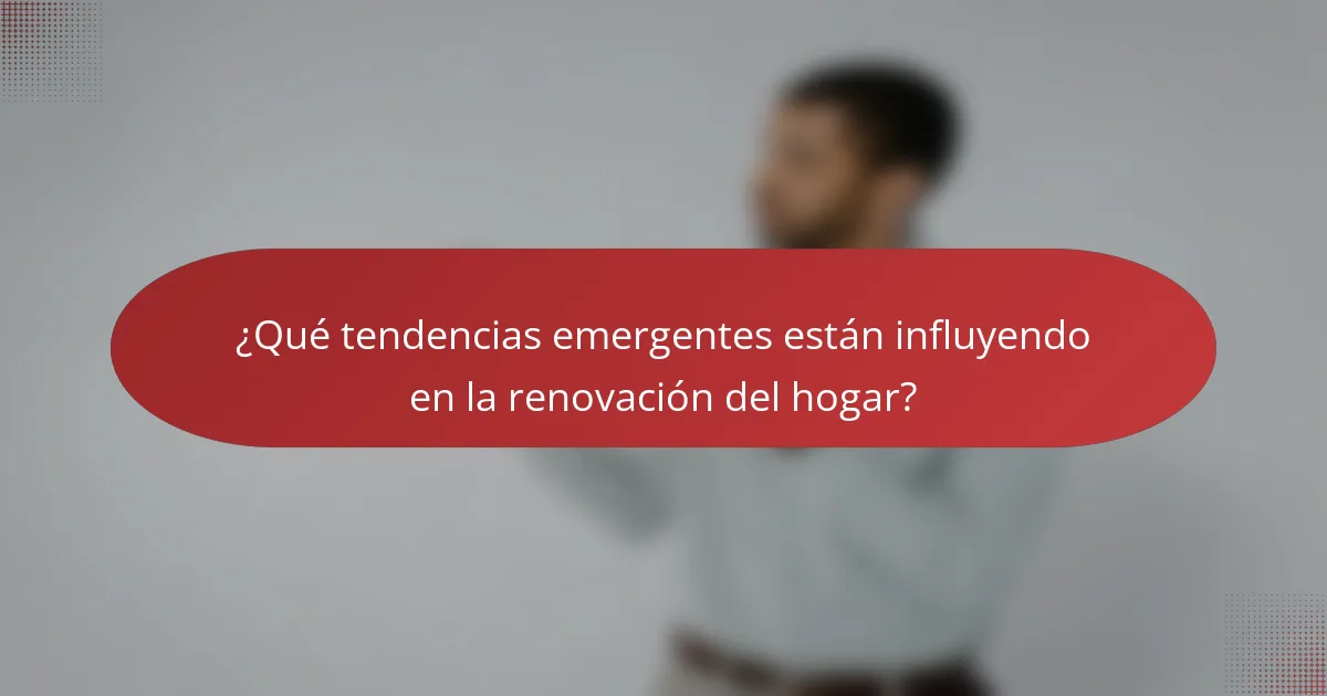 ¿Qué tendencias emergentes están influyendo en la renovación del hogar?